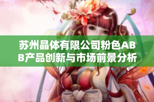 苏州晶体有限公司粉色ABB产品创新与市场前景分析