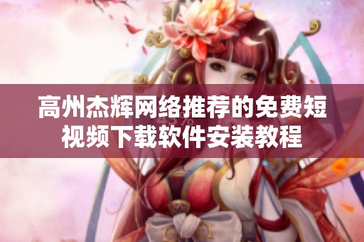 高州杰辉网络推荐的免费短视频下载软件安装教程