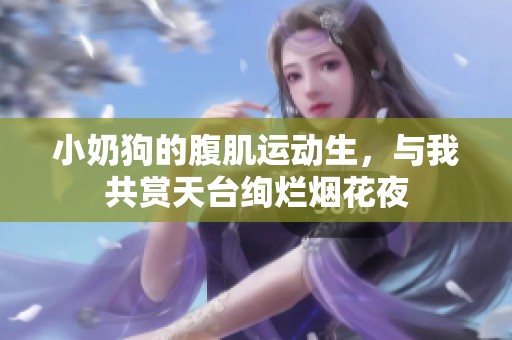 小奶狗的腹肌运动生，与我共赏天台绚烂烟花夜
