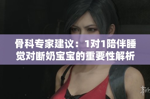 骨科专家建议：1对1陪伴睡觉对断奶宝宝的重要性解析