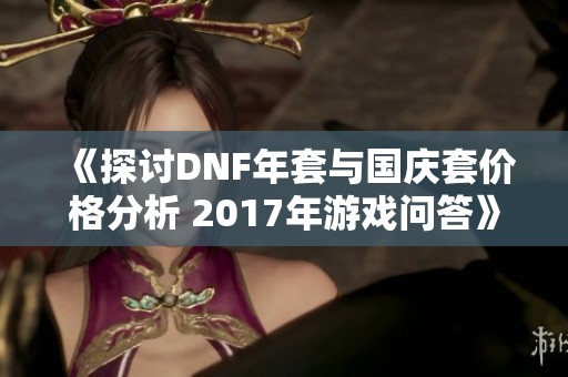 《探讨DNF年套与国庆套价格分析 2017年游戏问答》