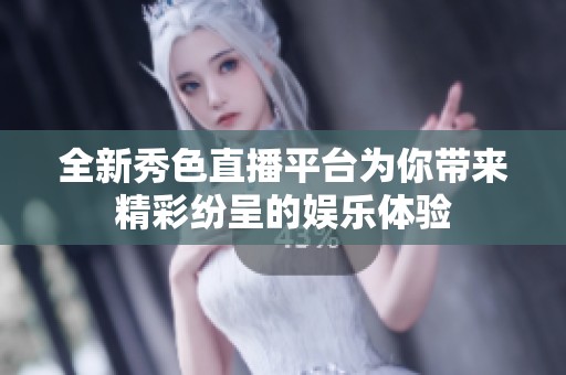 全新秀色直播平台为你带来精彩纷呈的娱乐体验
