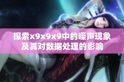 探索x9x9x9中的噪声现象及其对数据处理的影响