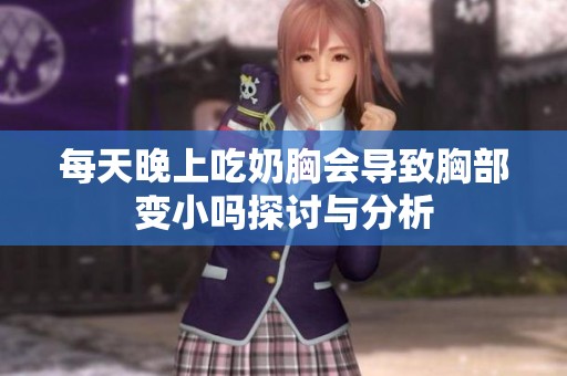 每天晚上吃奶胸会导致胸部变小吗探讨与分析