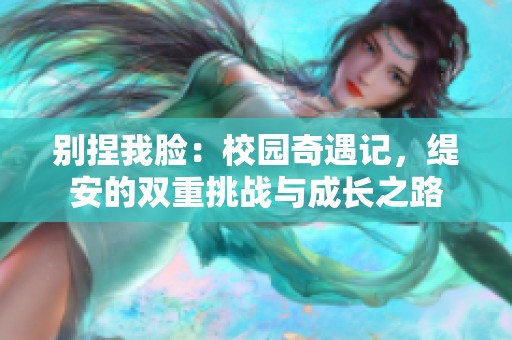 别捏我脸：校园奇遇记，缇安的双重挑战与成长之路