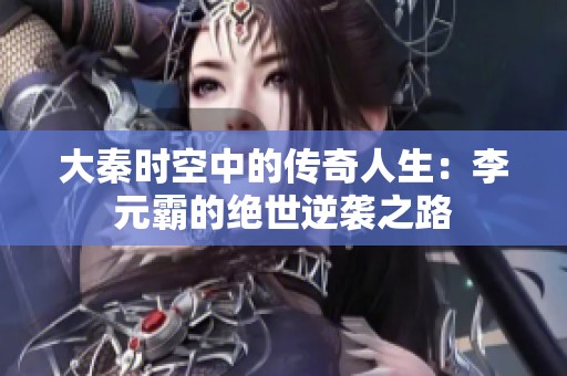 大秦时空中的传奇人生：李元霸的绝世逆袭之路