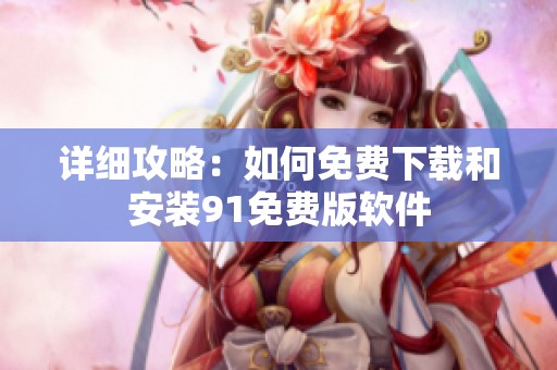 详细攻略：如何免费下载和安装91免费版软件