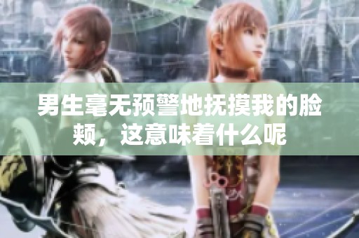 男生毫无预警地抚摸我的脸颊，这意味着什么呢