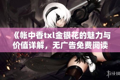 《帐中香txl金银花的魅力与价值详解，无广告免费阅读》