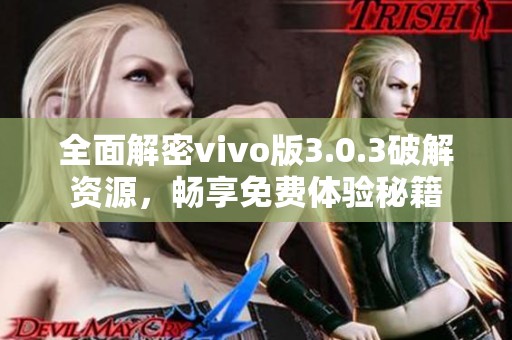 全面解密vivo版3.0.3破解资源，畅享免费体验秘籍