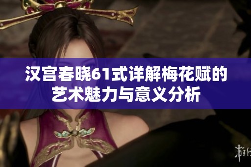 汉宫春晓61式详解梅花赋的艺术魅力与意义分析