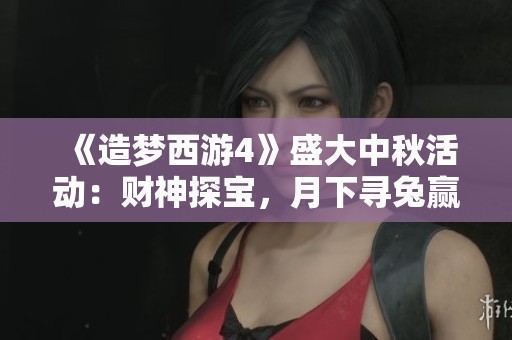 《造梦西游4》盛大中秋活动：财神探宝，月下寻兔赢丰厚好礼