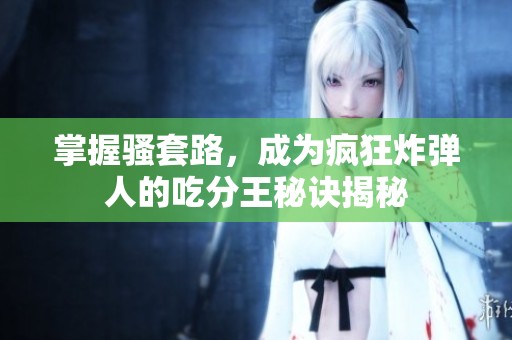 掌握骚套路，成为疯狂炸弹人的吃分王秘诀揭秘