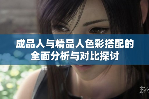 成品人与精品人色彩搭配的全面分析与对比探讨