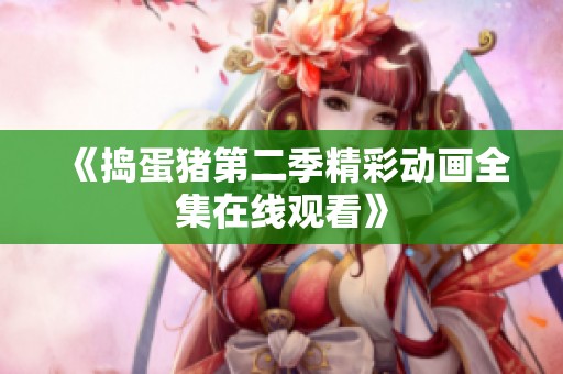 《捣蛋猪第二季精彩动画全集在线观看》