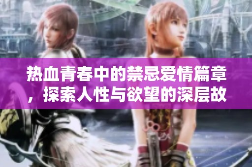 热血青春中的禁忌爱情篇章，探索人性与欲望的深层故事