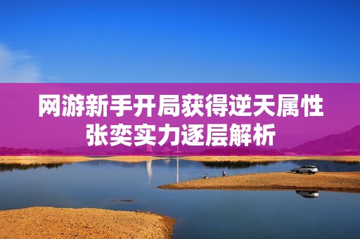 网游新手开局获得逆天属性张奕实力逐层解析