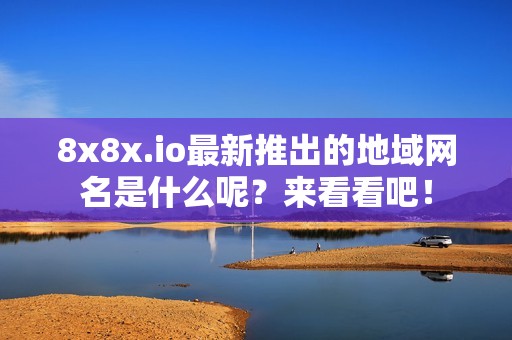 8x8x.io最新推出的地域网名是什么呢？来看看吧！