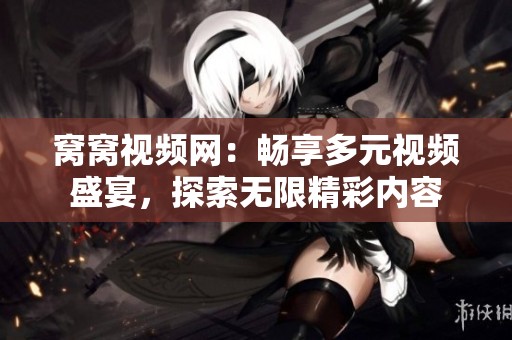 窝窝视频网：畅享多元视频盛宴，探索无限精彩内容