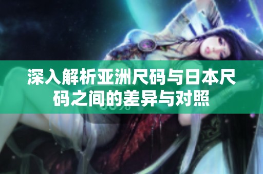 深入解析亚洲尺码与日本尺码之间的差异与对照