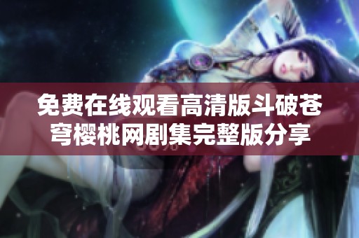 免费在线观看高清版斗破苍穹樱桃网剧集完整版分享