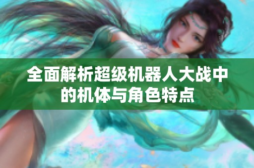 全面解析超级机器人大战中的机体与角色特点