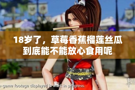 18岁了，草莓香蕉榴莲丝瓜到底能不能放心食用呢