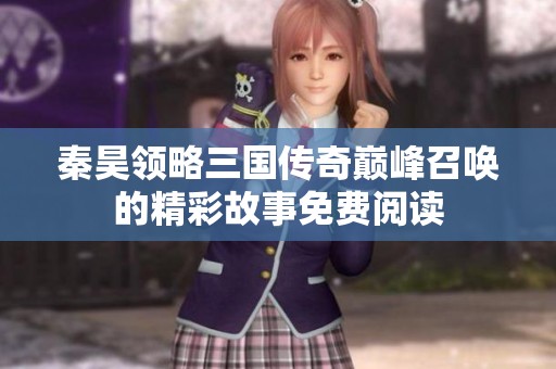 秦昊领略三国传奇巅峰召唤的精彩故事免费阅读