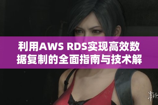 利用AWS RDS实现高效数据复制的全面指南与技术解析