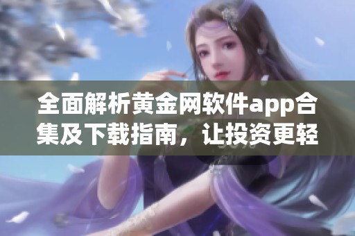 全面解析黄金网软件app合集及下载指南，让投资更轻松