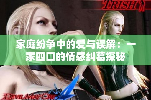 家庭纷争中的爱与误解：一家四口的情感纠葛探秘