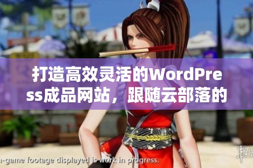 打造高效灵活的WordPress成品网站，跟随云部落的成功之路