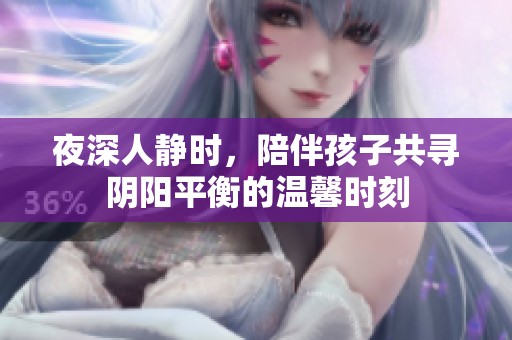 夜深人静时，陪伴孩子共寻阴阳平衡的温馨时刻