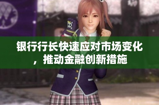 银行行长快速应对市场变化，推动金融创新措施