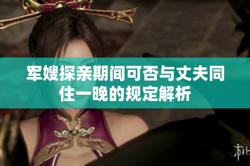 军嫂探亲期间可否与丈夫同住一晚的规定解析