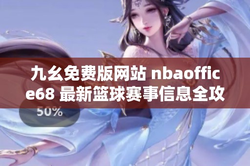 九幺免费版网站 nbaoffice68 最新篮球赛事信息全攻略