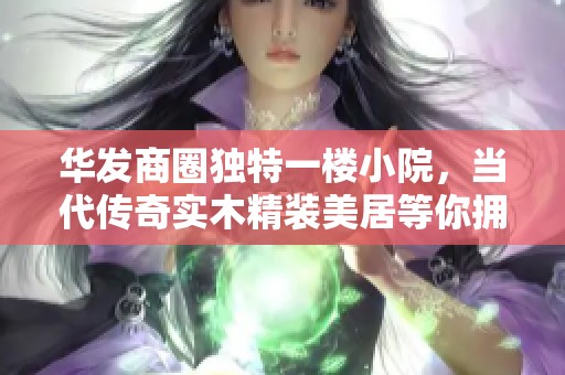 华发商圈独特一楼小院，当代传奇实木精装美居等你拥有
