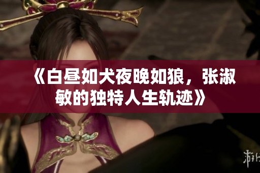 《白昼如犬夜晚如狼，张淑敏的独特人生轨迹》