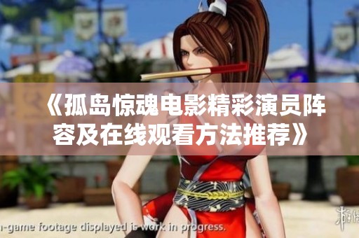 《孤岛惊魂电影精彩演员阵容及在线观看方法推荐》