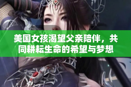 美国女孩渴望父亲陪伴，共同耕耘生命的希望与梦想