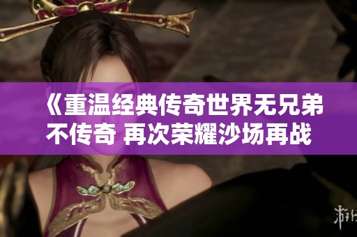 《重温经典传奇世界无兄弟不传奇 再次荣耀沙场再战》