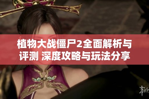 植物大战僵尸2全面解析与评测 深度攻略与玩法分享