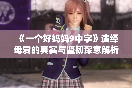 《一个好妈妈9中字》演绎母爱的真实与坚韧深意解析