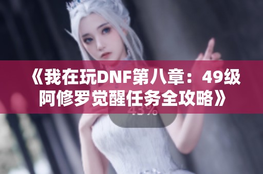 《我在玩DNF第八章：49级阿修罗觉醒任务全攻略》