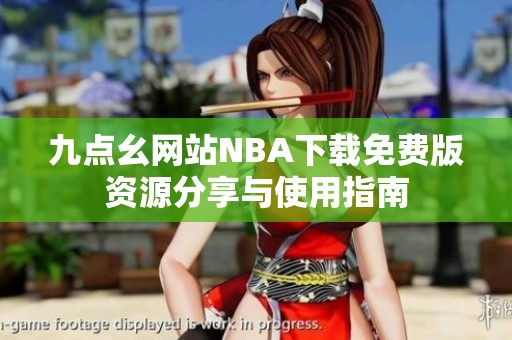 九点幺网站NBA下载免费版资源分享与使用指南