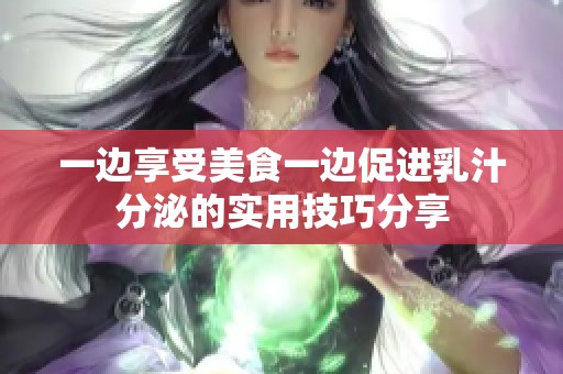 一边享受美食一边促进乳汁分泌的实用技巧分享