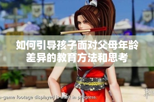 如何引导孩子面对父母年龄差异的教育方法和思考