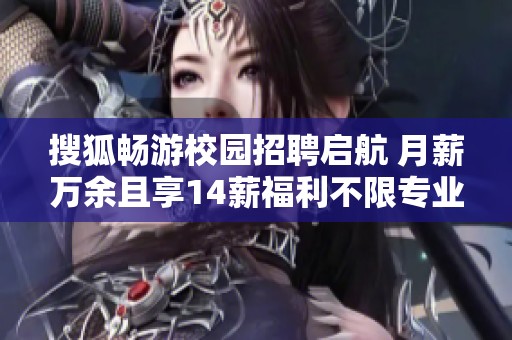 搜狐畅游校园招聘启航 月薪万余且享14薪福利不限专业欢迎加入