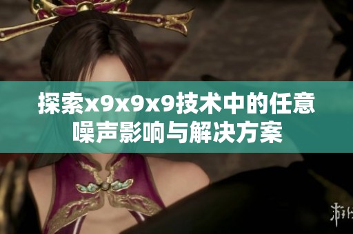探索x9x9x9技术中的任意噪声影响与解决方案