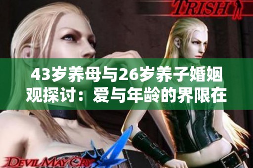 43岁养母与26岁养子婚姻观探讨：爱与年龄的界限在哪里